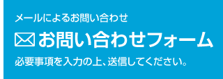 メールによるお問い合わせ お問い合わせフォーム 必要項目を入力の上、送信してください。